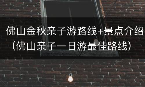 佛山金秋亲子游路线+景点介绍（佛山亲子一日游最佳路线）