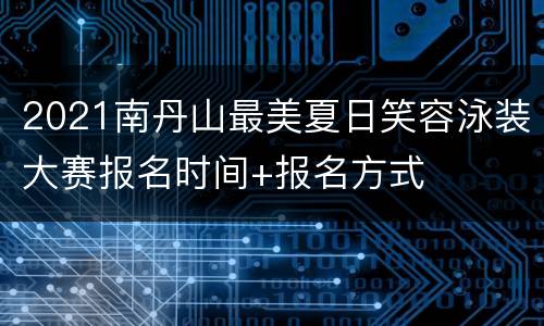 2021南丹山最美夏日笑容泳装大赛报名时间+报名方式