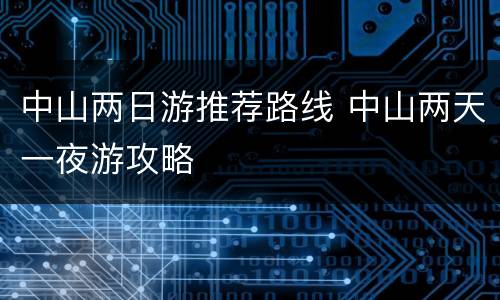 中山两日游推荐路线 中山两天一夜游攻略