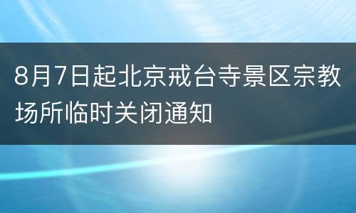 8月7日起北京戒台寺景区宗教场所临时关闭通知