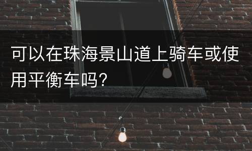 可以在珠海景山道上骑车或使用平衡车吗?