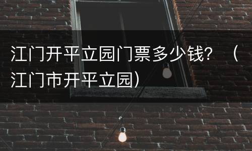 江门开平立园门票多少钱？（江门市开平立园）