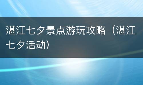 湛江七夕景点游玩攻略（湛江七夕活动）