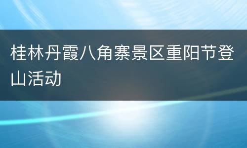 桂林丹霞八角寨景区重阳节登山活动