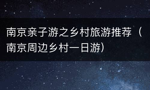 南京亲子游之乡村旅游推荐（南京周边乡村一日游）