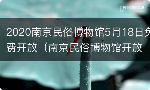 2020南京民俗博物馆5月18日免费开放（南京民俗博物馆开放时间）