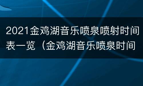 2021金鸡湖音乐喷泉喷射时间表一览（金鸡湖音乐喷泉时间2019）