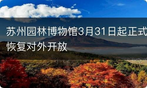 苏州园林博物馆3月31日起正式恢复对外开放