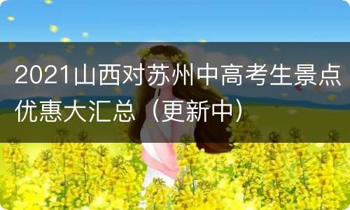 2021山西对苏州中高考生景点优惠大汇总（更新中）
