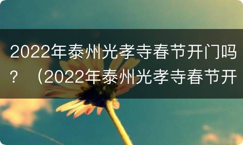 2022年泰州光孝寺春节开门吗？（2022年泰州光孝寺春节开门吗）