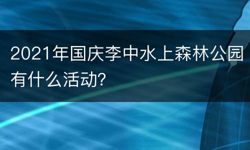 2021年国庆李中水上森林公园有什么活动？