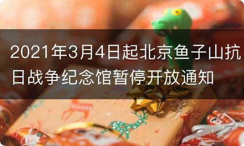 2021年3月4日起北京鱼子山抗日战争纪念馆暂停开放通知