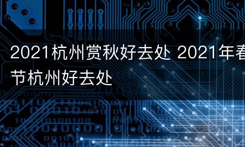 2021杭州赏秋好去处 2021年春节杭州好去处