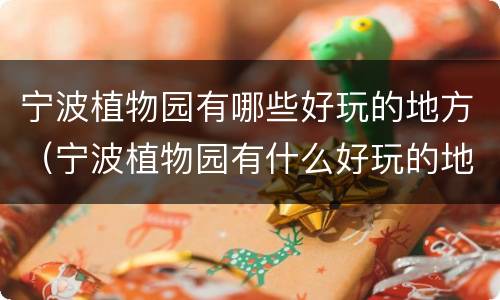 宁波植物园有哪些好玩的地方（宁波植物园有什么好玩的地方）