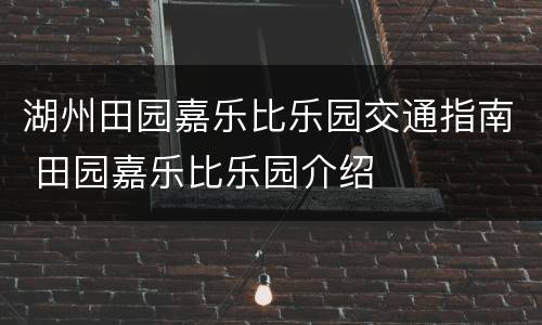 湖州田园嘉乐比乐园交通指南 田园嘉乐比乐园介绍