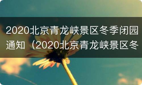 2020北京青龙峡景区冬季闭园通知（2020北京青龙峡景区冬季闭园通知书）