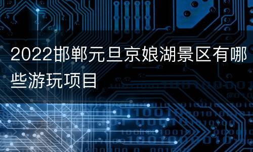 2022邯郸元旦京娘湖景区有哪些游玩项目