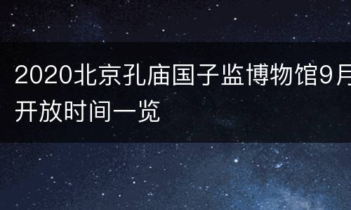 2020北京孔庙国子监博物馆9月开放时间一览