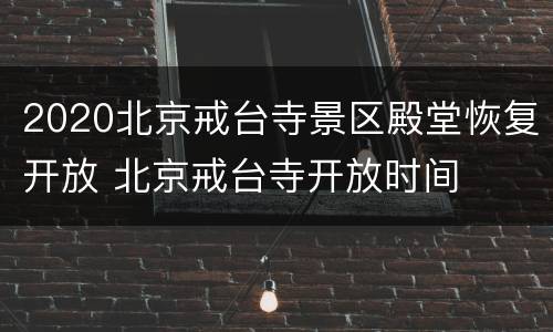 2020北京戒台寺景区殿堂恢复开放 北京戒台寺开放时间