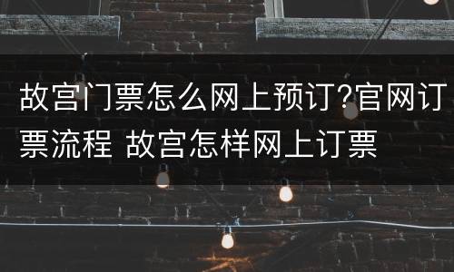 故宫门票怎么网上预订?官网订票流程 故宫怎样网上订票