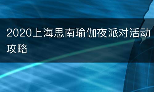 2020上海思南瑜伽夜派对活动攻略