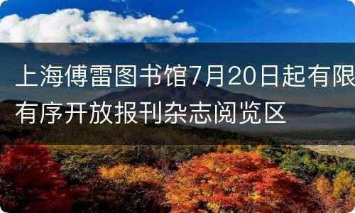 上海傅雷图书馆7月20日起有限有序开放报刊杂志阅览区