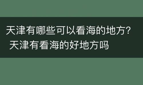 天津有哪些可以看海的地方？ 天津有看海的好地方吗