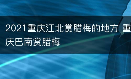 2021重庆江北赏腊梅的地方 重庆巴南赏腊梅