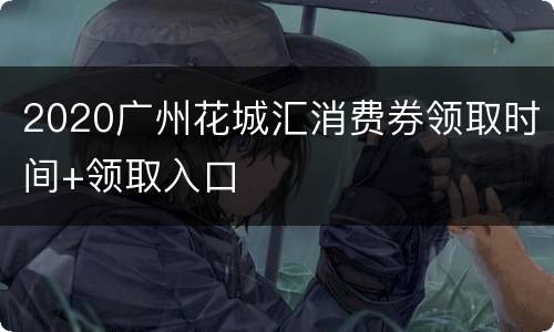 2020广州花城汇消费券领取时间+领取入口