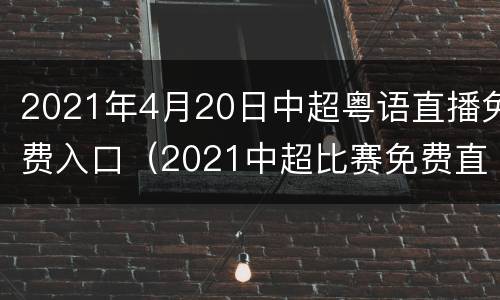 2021年4月20日中超粤语直播免费入口（2021中超比赛免费直播）