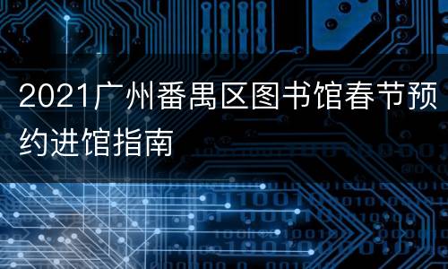 2021广州番禺区图书馆春节预约进馆指南
