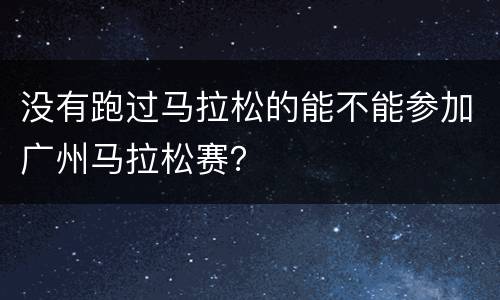 没有跑过马拉松的能不能参加广州马拉松赛？