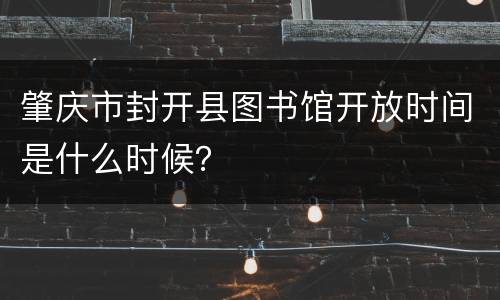 肇庆市封开县图书馆开放时间是什么时候？