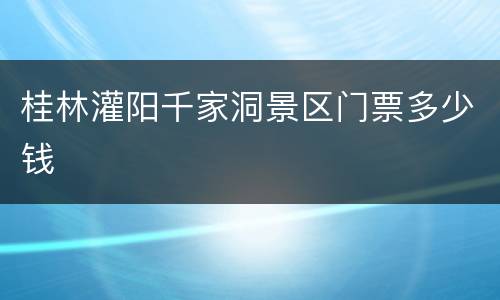 桂林灌阳千家洞景区门票多少钱