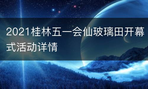 2021桂林五一会仙玻璃田开幕式活动详情