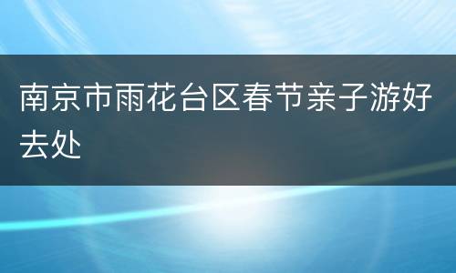 南京市雨花台区春节亲子游好去处