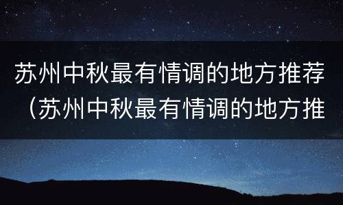 苏州中秋最有情调的地方推荐（苏州中秋最有情调的地方推荐）