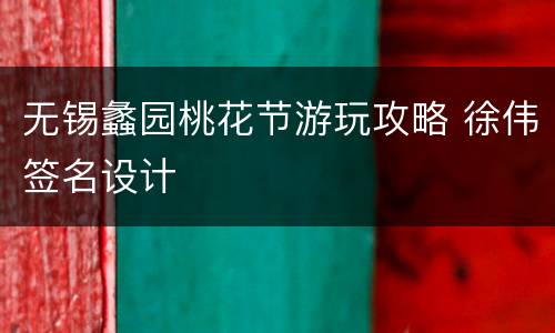 无锡蠡园桃花节游玩攻略 徐伟签名设计