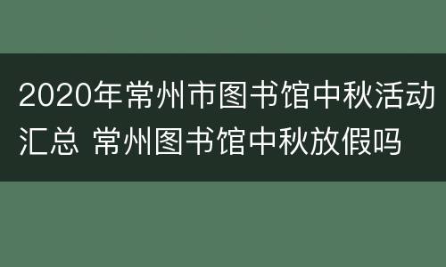 2020年常州市图书馆中秋活动汇总 常州图书馆中秋放假吗