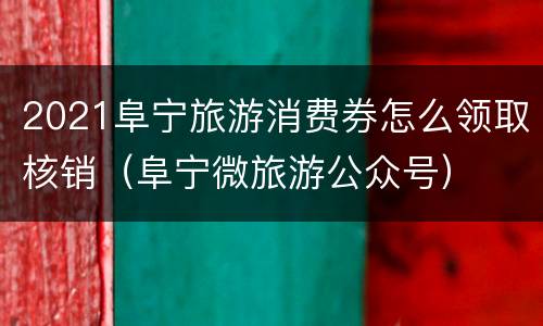 2021阜宁旅游消费券怎么领取核销（阜宁微旅游公众号）