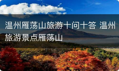 温州雁荡山旅游十问十答 温州旅游景点雁荡山