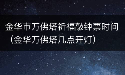 金华市万佛塔祈福敲钟票时间（金华万佛塔几点开灯）