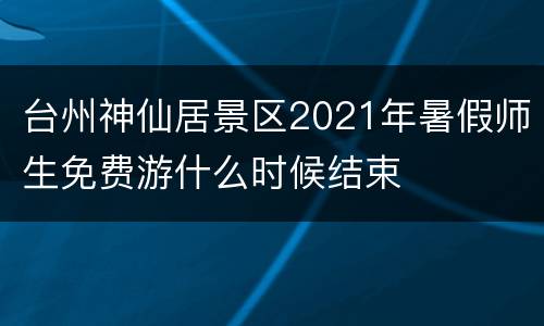 台州神仙居景区2021年暑假师生免费游什么时候结束
