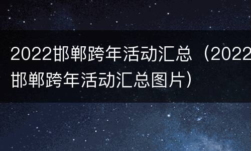 2022邯郸跨年活动汇总（2022邯郸跨年活动汇总图片）