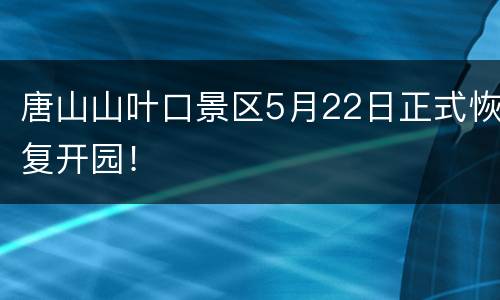 唐山山叶口景区5月22日正式恢复开园！