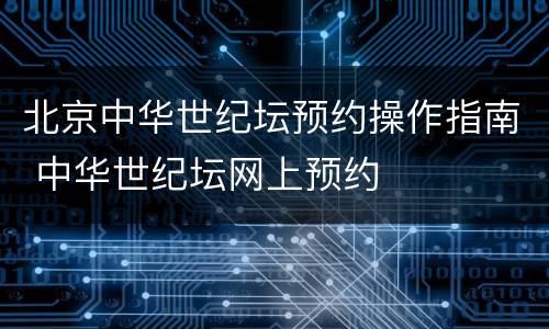 北京中华世纪坛预约操作指南 中华世纪坛网上预约