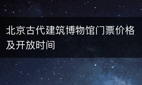 北京古代建筑博物馆门票价格及开放时间