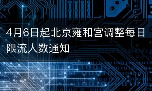 4月6日起北京雍和宫调整每日限流人数通知