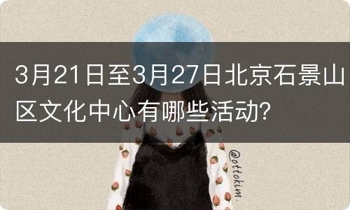 3月21日至3月27日北京石景山区文化中心有哪些活动？