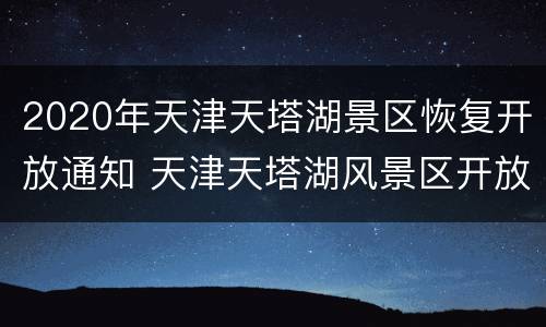 2020年天津天塔湖景区恢复开放通知 天津天塔湖风景区开放时间